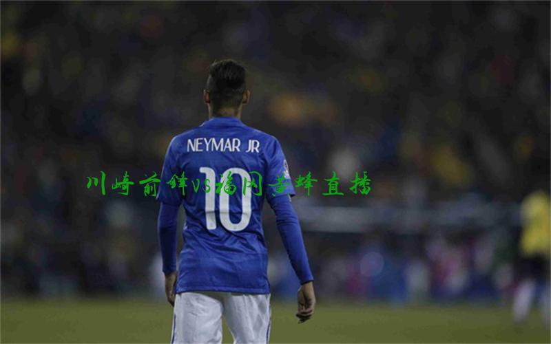 日职联比赛川崎前锋vs福冈黄蜂直播