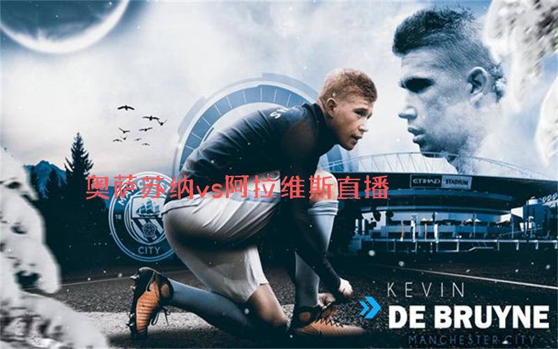 西甲比赛奥萨苏纳vs阿拉维斯直播