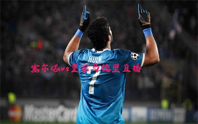 西甲比赛塞尔塔vs皇家马德里直播